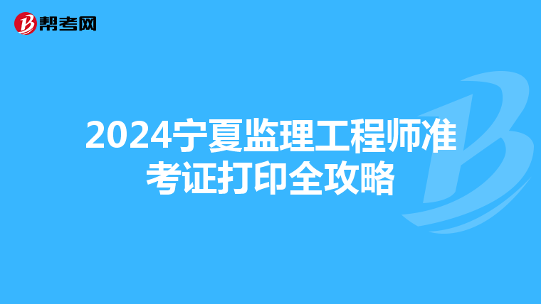 2024宁夏监理工程师准考证打印全攻略