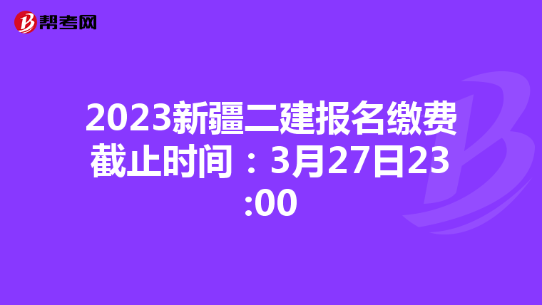 2023新疆二建报名缴费截止时间：3月27日23:00