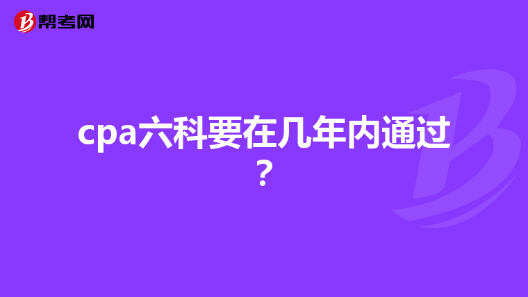 cpa六科要在几年内通过？