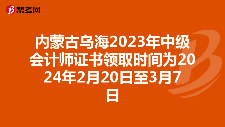 内蒙古乌海2023年中级会计师证书领取时间为2024年2月20日至3月7日