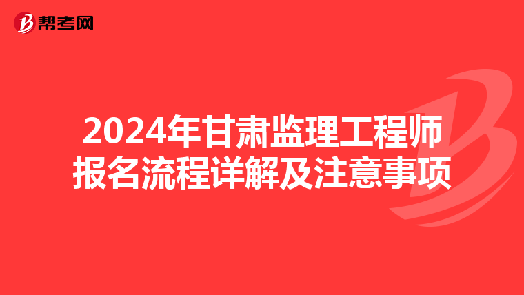 2024年甘肃监理工程师报名流程详解及注意事项
