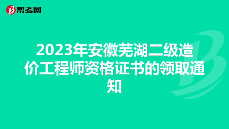 2023年安徽蕪湖二級造價工程師資格證書的領取通知