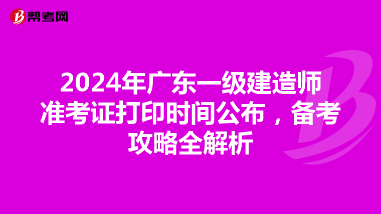 2024年广东一级建造师准考证打印时间公布，备考攻略全解析