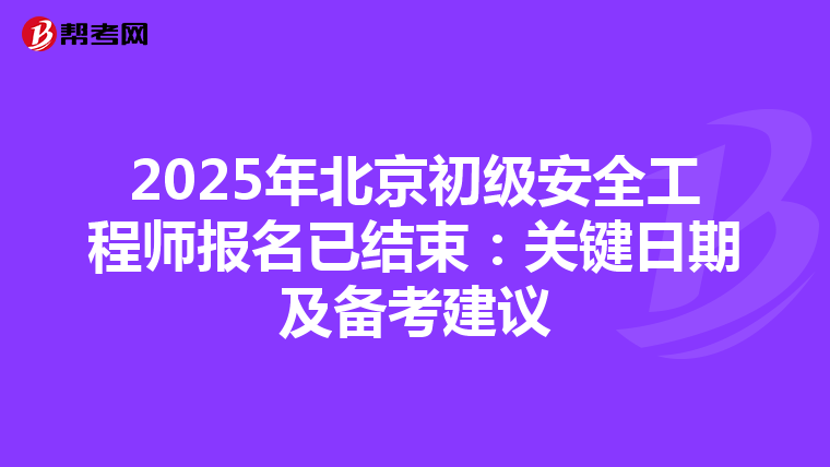 2025年北京初级安全工程师报名已结束：关键日期及备考建议