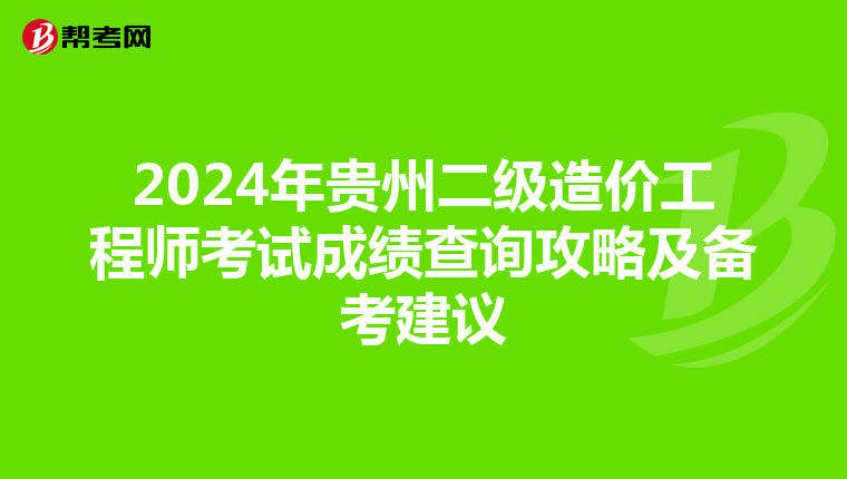 2024年貴州二級造價工程師考試成績查詢攻略及備考建議