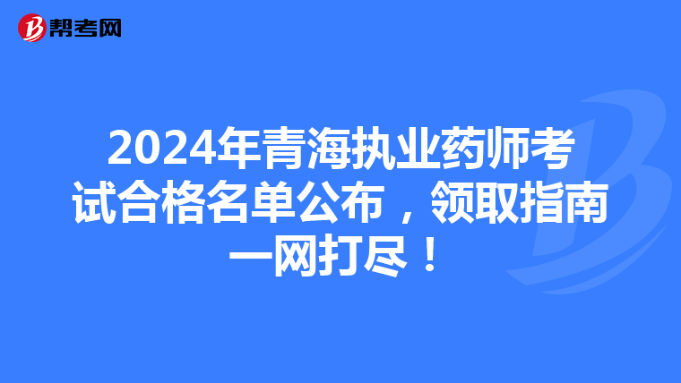 2024年青海执业药师考试合格名单公布，领取指南一网打尽！