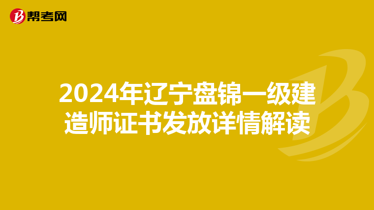 2024年辽宁盘锦一级建造师证书发放详情解读