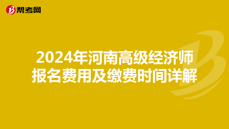 2024年河南高级经济师报名费用及缴费时间详解