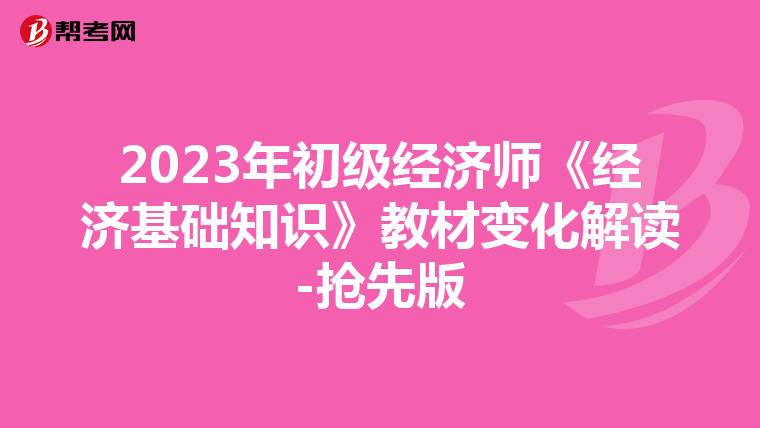 2023年初级经济师《经济基础知识》教材变化解读-抢先版