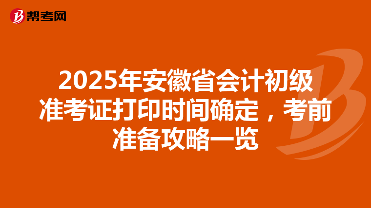 2025年安徽省会计初级准考证打印时间确定，考前准备攻略一览