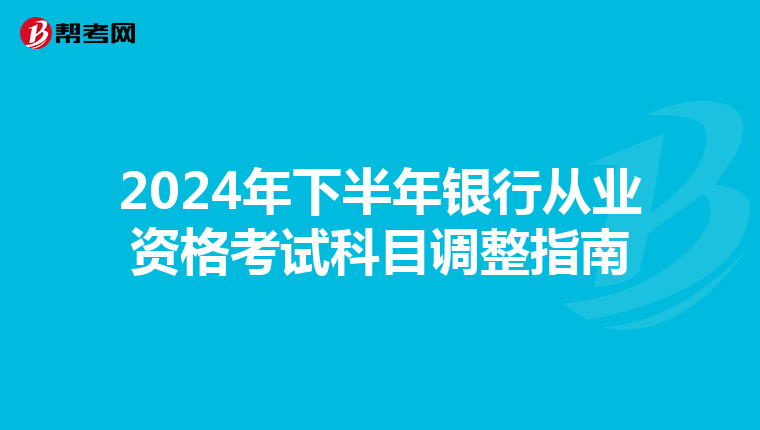 2024年下半年银行从业资格考试科目调整指南