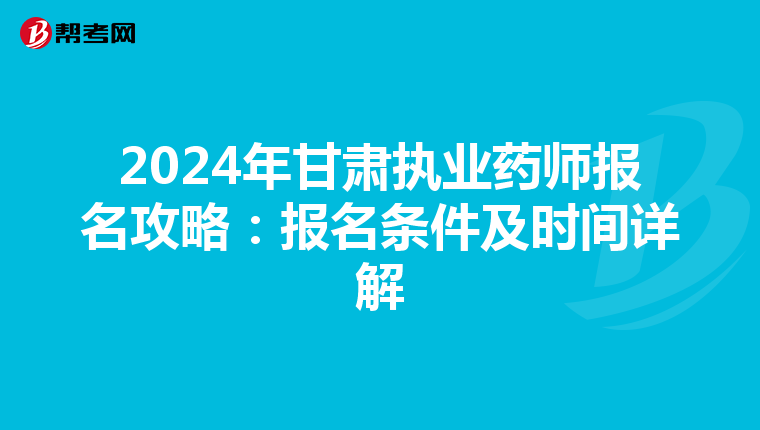 2024年甘肃执业药师报名攻略：报名条件及时间详解