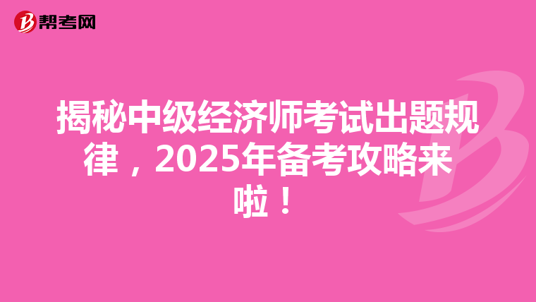 揭秘中級經(jīng)濟(jì)師考試出題規(guī)律，2025年備考攻略來啦！