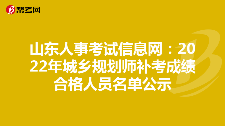 山东人事考试信息网：2022年城乡规划师补考成绩合格人员名单公示