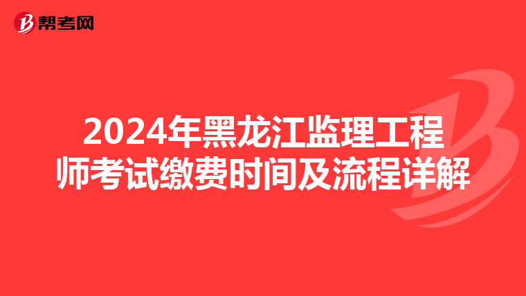 2024年黑龙江监理工程师考试缴费时间及流程详解