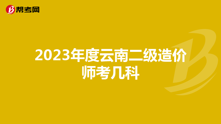 2023年度云南二级造价师考几科