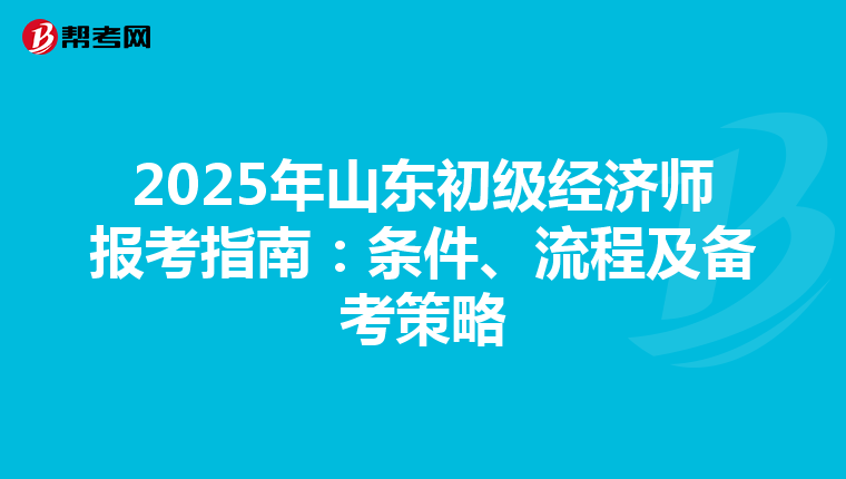 2025年山东初级经济师报考指南：条件、流程及备考策略