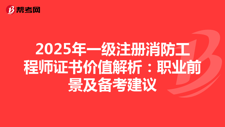 2025年一級注冊消防工程師證書價值解析：職業前景及備考建議