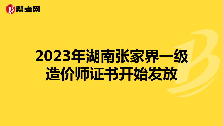 2023年湖南张家界一级造价师证书开始发放