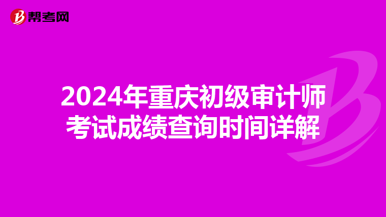 2024年重庆初级审计师考试成绩查询时间详解