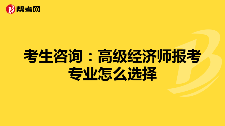 考生咨詢:高級經(jīng)濟師報考專業(yè)怎么選擇