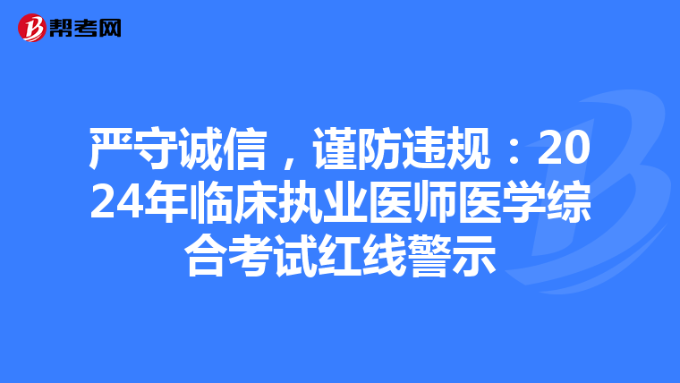 严守诚信，谨防违规：2024年临床执业医师医学综合考试红线警示