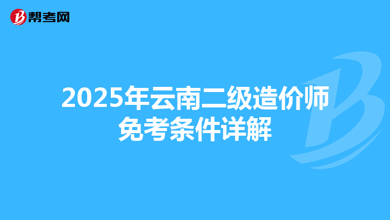 2025年云南二級造價師免考條件詳解