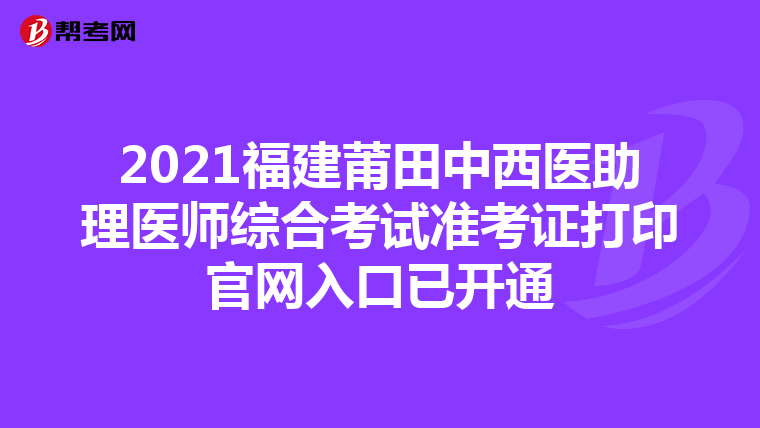 2021福建莆田中西医助理医师综合考试准考证打印官网入口已开通