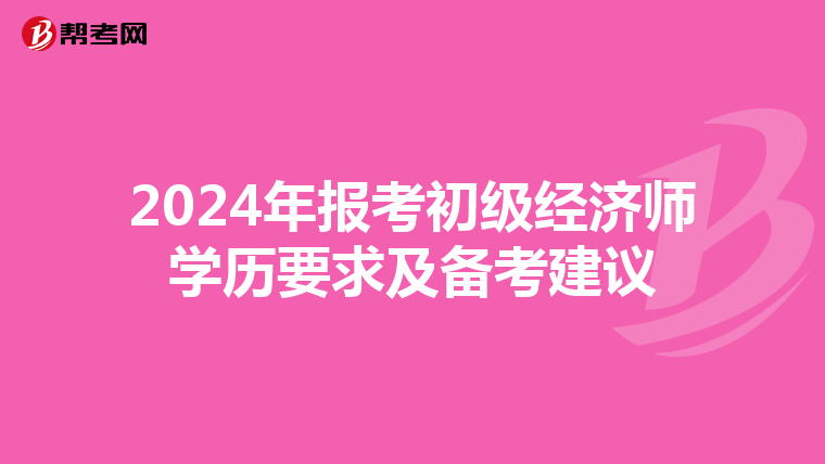 2024年报考初级经济师学历要求及备考建议