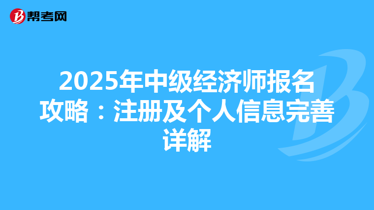2025年中级经济师报名攻略：注册及个人信息完善详解