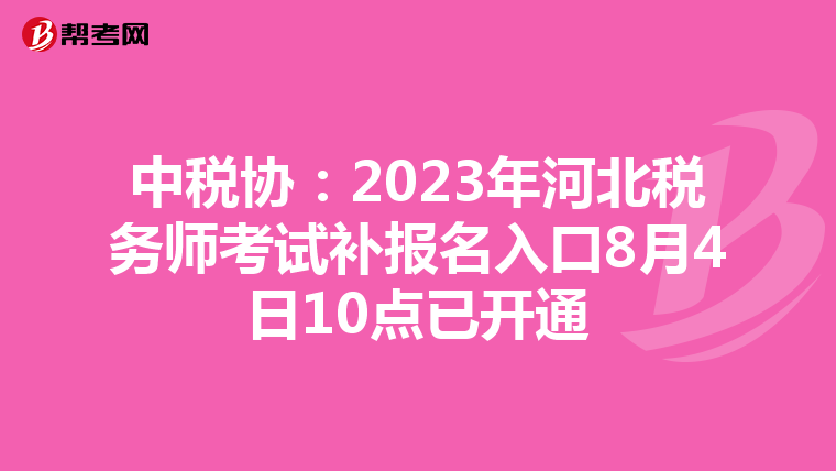 中税协:2023年河北税务师考试补报名入口8月4日10点已开通