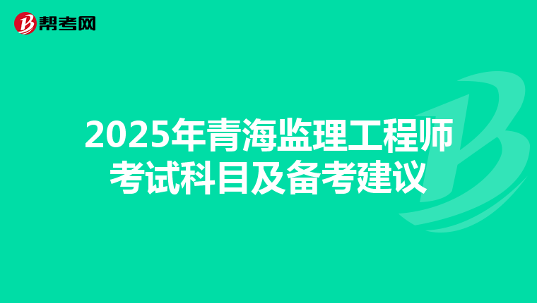 2025年青海监理工程师考试科目及备考建议