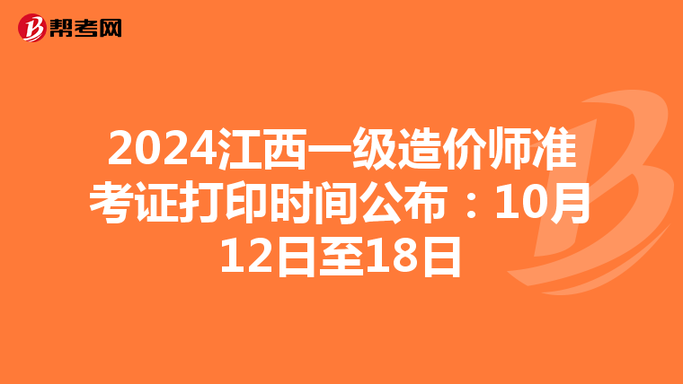 2024江西一级造价师准考证打印时间公布：10月12日至18日