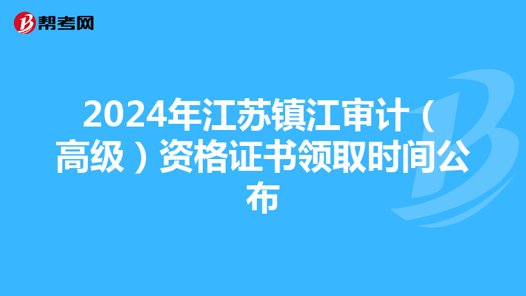 2024年江苏镇江审计（高级）资格证书领取时间公布