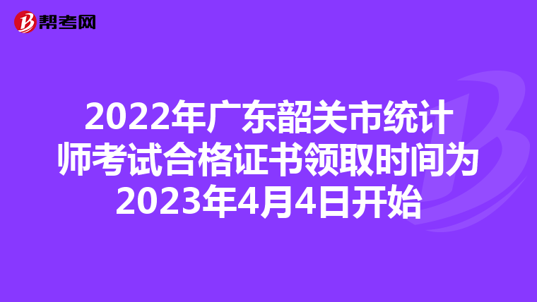2022年广东韶关市统计师考试合格证书领取时间为2023年4月4日开始