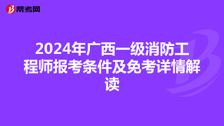 2024年广西一级消防工程师报考条件及免考详情解读