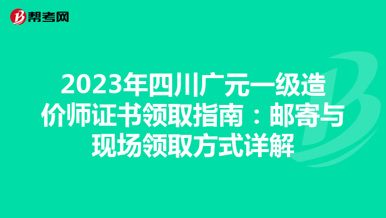 2023年四川广元一级造价师证书领取指南：邮寄与现场领取方式详解