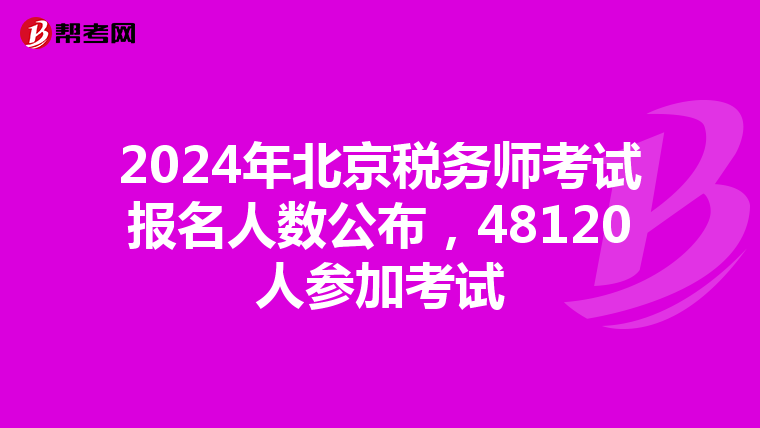 2024年北京稅務師考試報名人數公布，48120人參加考試