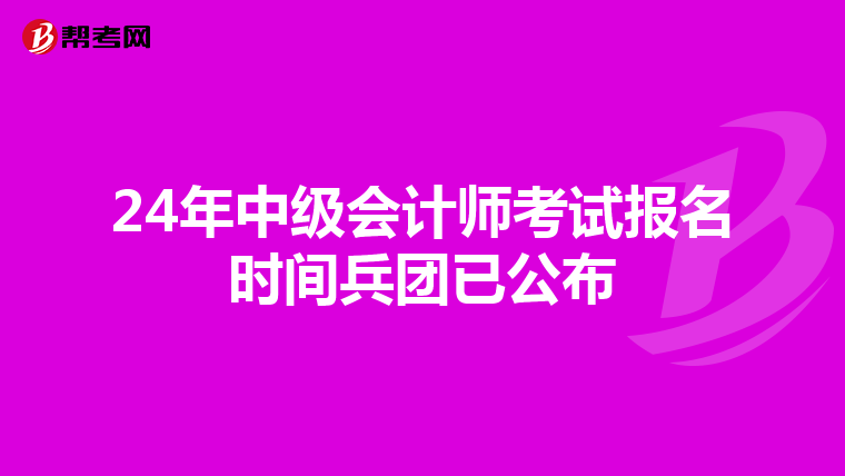 24年中級會計師考試報名時間兵團已公布