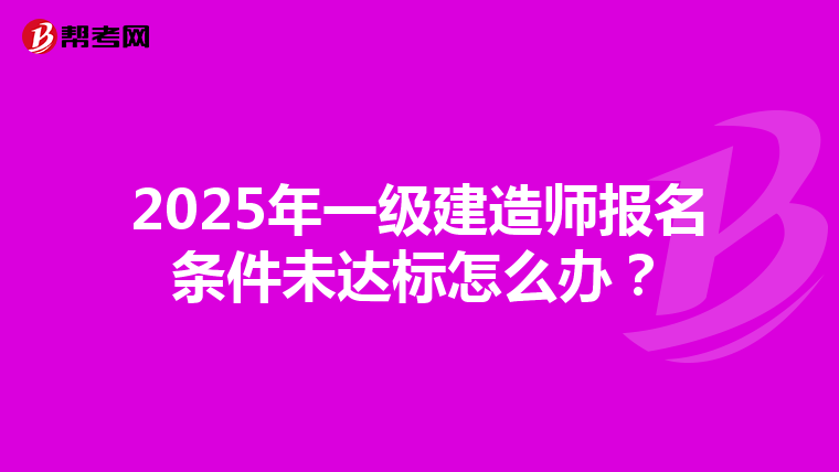 2025年一级建造师报名条件未达标怎么办？