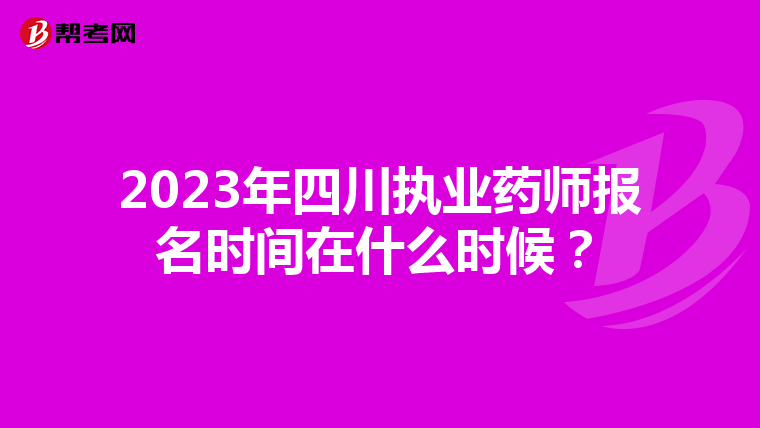 2023年四川执业药师报名时间在什么时候？