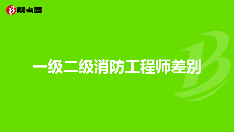 一级二级消防工程师差别