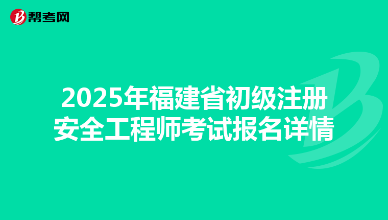 2025年福建省初级注册安全工程师考试报名详情