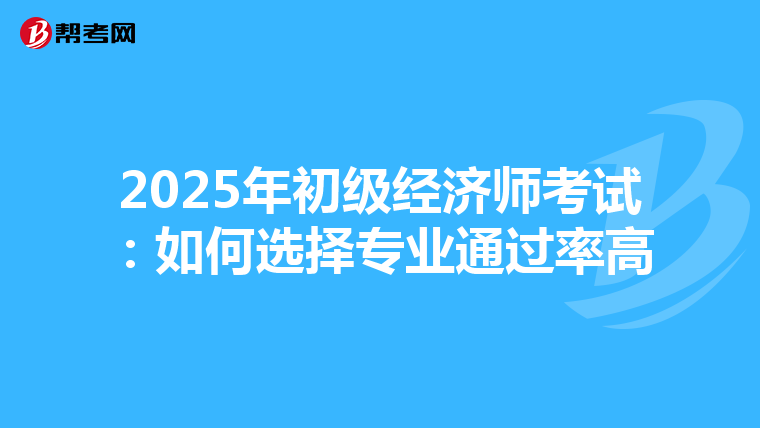 2025年初级经济师考试：如何选择专业通过率高