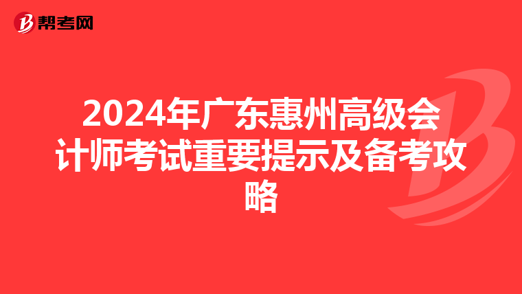 2024年广东惠州高级会计师考试重要提示及备考攻略