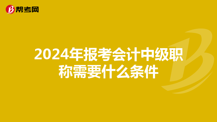 2024年报考会计中级职称需要什么条件