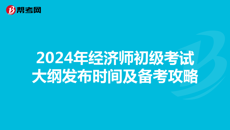 2024年经济师初级考试大纲发布时间及备考攻略