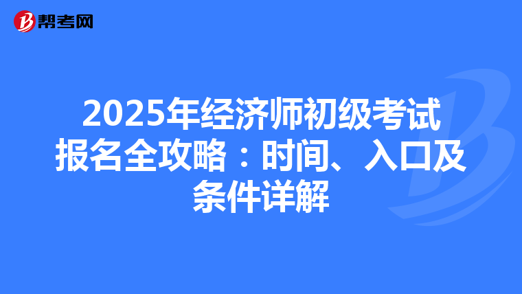 2025年经济师初级考试报名全攻略：时间、入口及条件详解