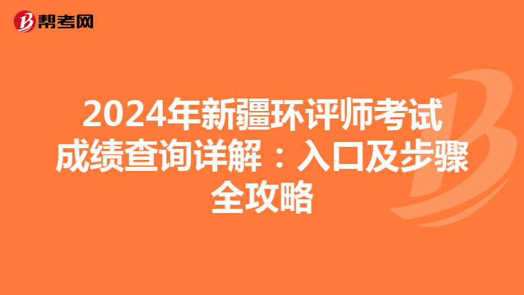 2024年新疆环评师考试成绩查询详解：入口及步骤全攻略