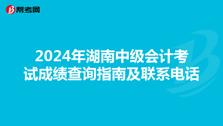 2024年湖南中级会计考试成绩查询指南及联系电话